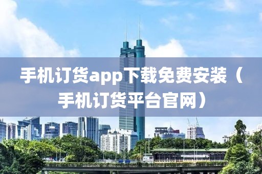 手机订货app下载免费安装（手机订货平台官网）